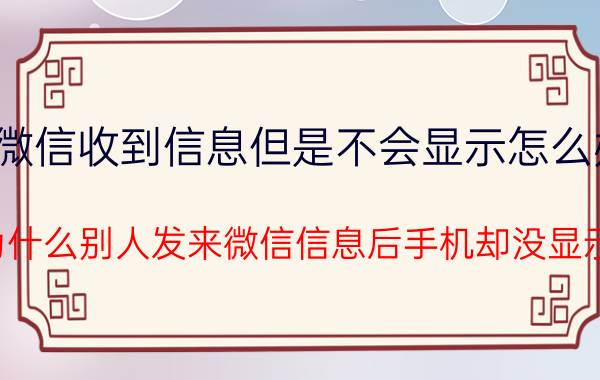 微信收到信息但是不会显示怎么办 为什么别人发来微信信息后手机却没显示？